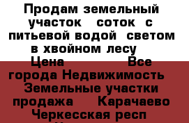 Продам земельный участок 6 соток, с питьевой водой, светом  в хвойном лесу . › Цена ­ 600 000 - Все города Недвижимость » Земельные участки продажа   . Карачаево-Черкесская респ.,Черкесск г.